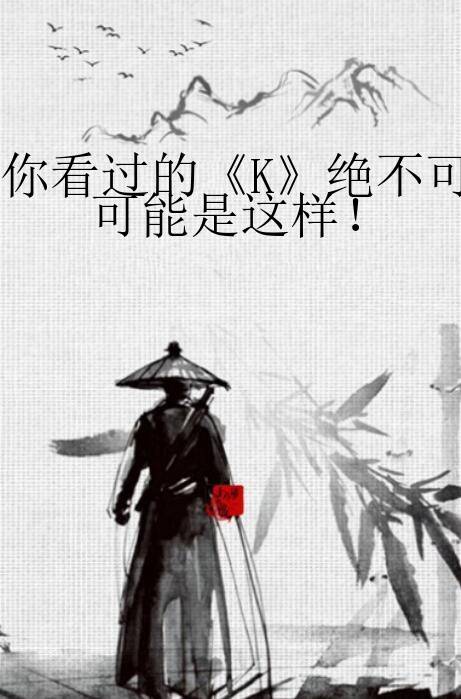 你看过的《K》绝不可能是这样！