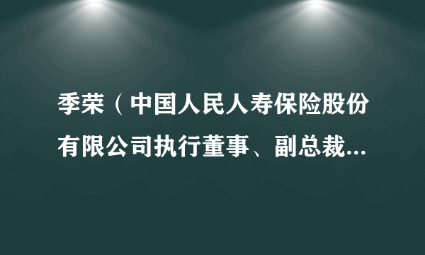 季荣（中国人民人寿保险股份有限公司执行董事、副总裁、党委委员）