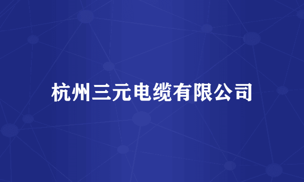 杭州三元电缆有限公司
