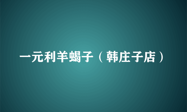 一元利羊蝎子（韩庄子店）
