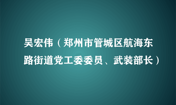 吴宏伟（郑州市管城区航海东路街道党工委委员、武装部长）