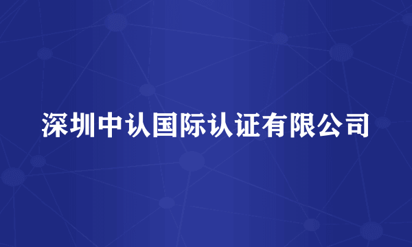 深圳中认国际认证有限公司