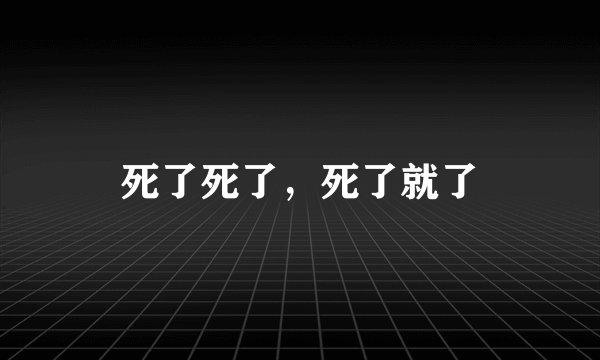 死了死了，死了就了