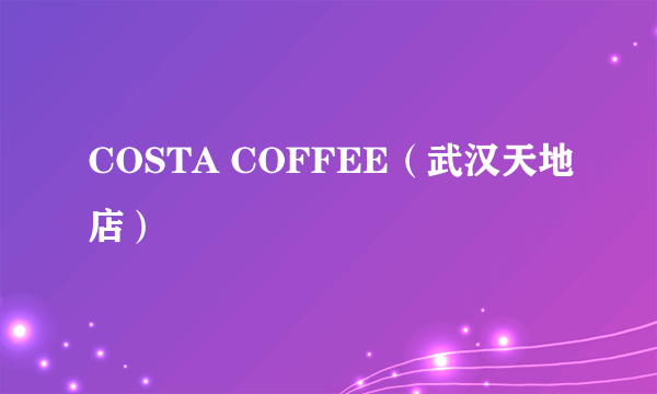 COSTA COFFEE（武汉天地店）