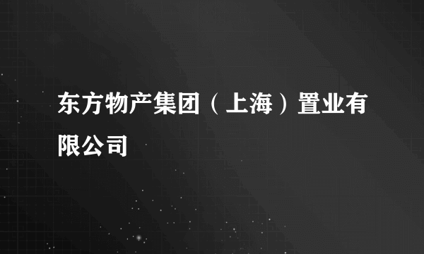 东方物产集团（上海）置业有限公司