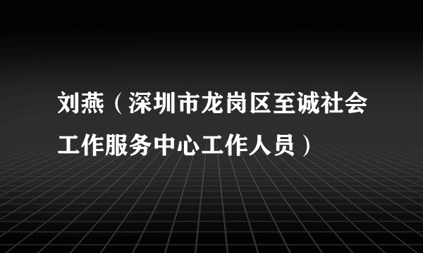 刘燕（深圳市龙岗区至诚社会工作服务中心工作人员）