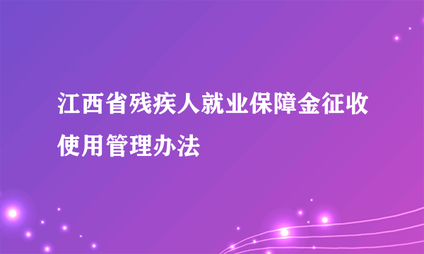 江西省残疾人就业保障金征收使用管理办法