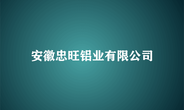 安徽忠旺铝业有限公司