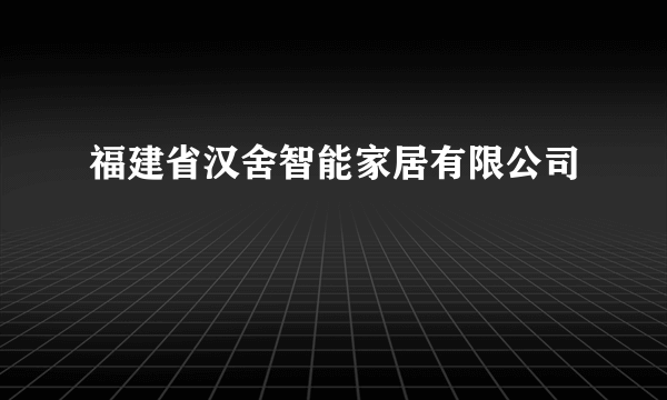 福建省汉舍智能家居有限公司