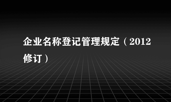 企业名称登记管理规定(2012修订)