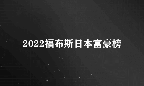 2022福布斯日本富豪榜