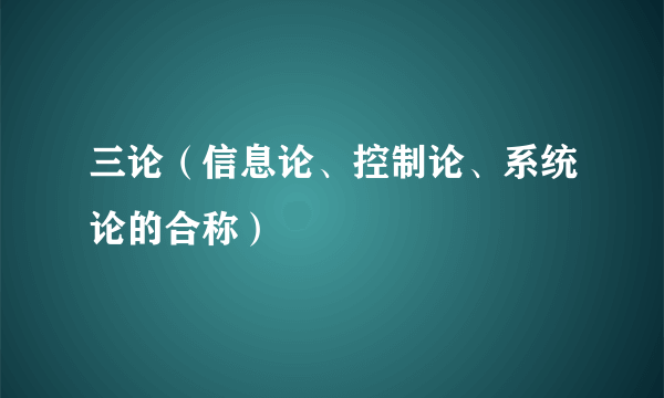 三论（信息论、控制论、系统论的合称）