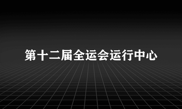 第十二届全运会运行中心