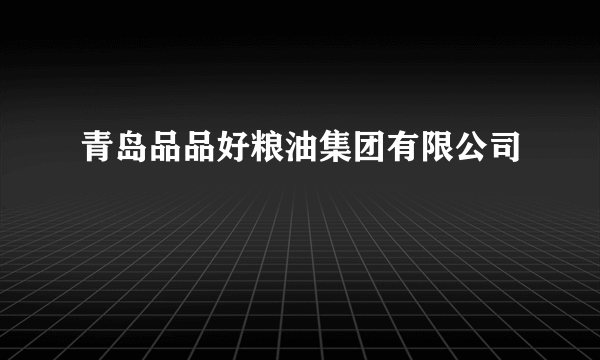 青岛品品好粮油集团有限公司