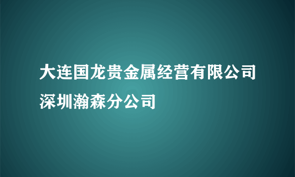 大连国龙贵金属经营有限公司深圳瀚森分公司