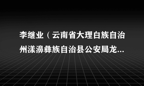 李继业（云南省大理白族自治州漾濞彝族自治县公安局龙潭森林派出所所长）
