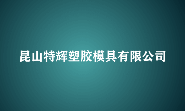 昆山特辉塑胶模具有限公司