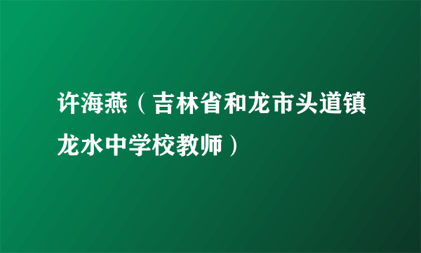 许海燕（吉林省和龙市头道镇龙水中学校教师）