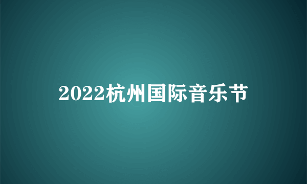 2022杭州国际音乐节
