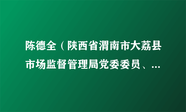 陈德全（陕西省渭南市大荔县市场监督管理局党委委员、副局长）