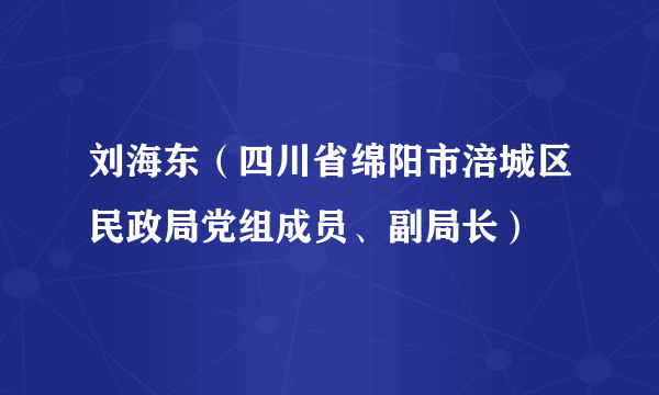 刘海东（四川省绵阳市涪城区民政局党组成员、副局长）