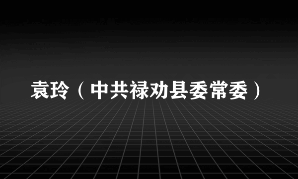 袁玲(中共禄劝县委常委)