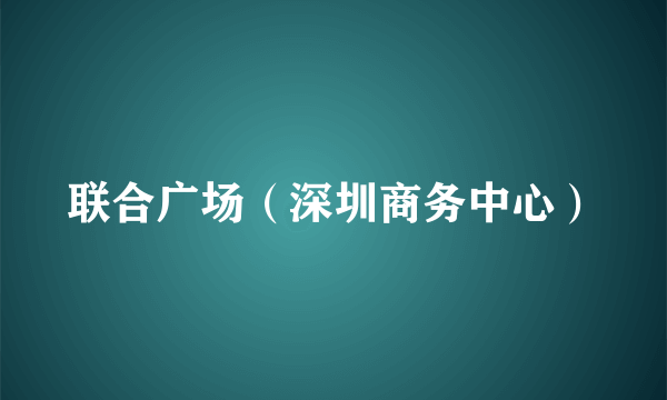 联合广场（深圳商务中心）