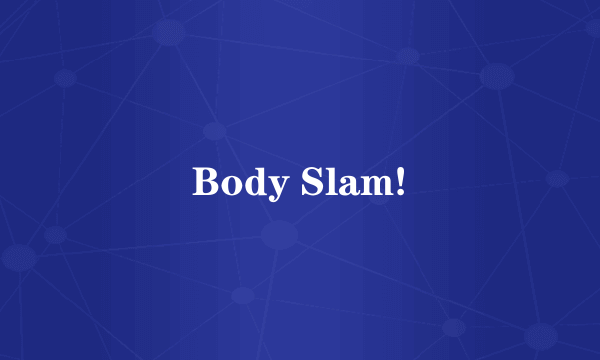 Body Slam!