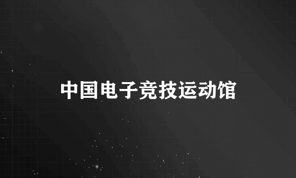 中国电子竞技运动馆