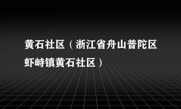 黄石社区（浙江省舟山普陀区虾峙镇黄石社区）