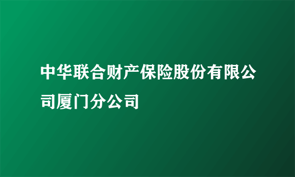 中华联合财产保险股份有限公司厦门分公司