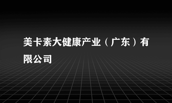 美卡素大健康产业(广东)有限公司