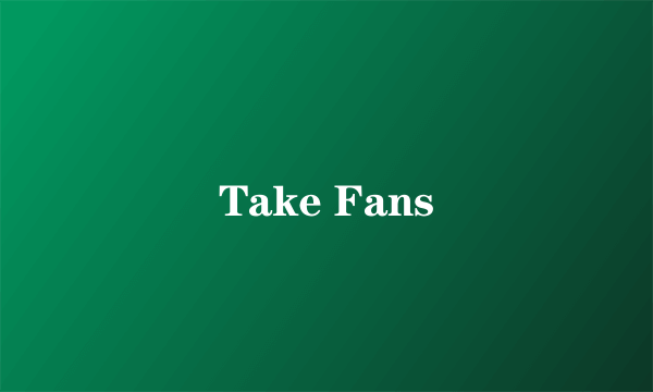 Take Fans