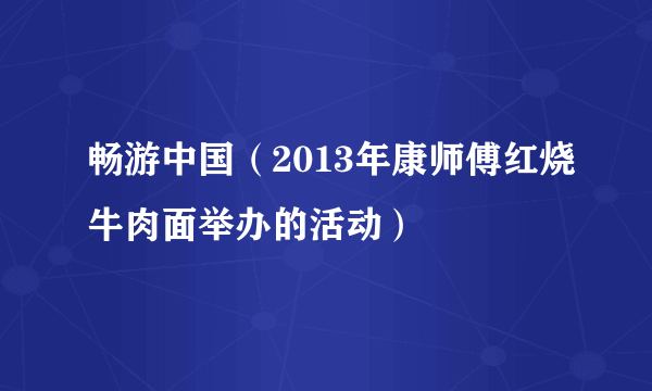 畅游中国(2013年康师傅红烧牛肉面举办的活动)