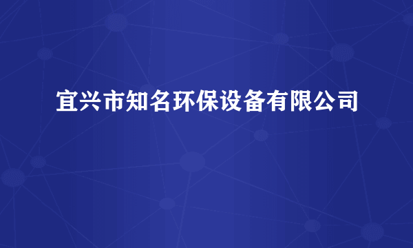 宜兴市知名环保设备有限公司