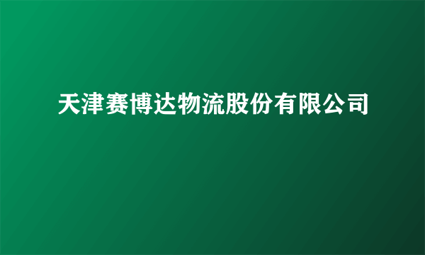 天津赛博达物流股份有限公司