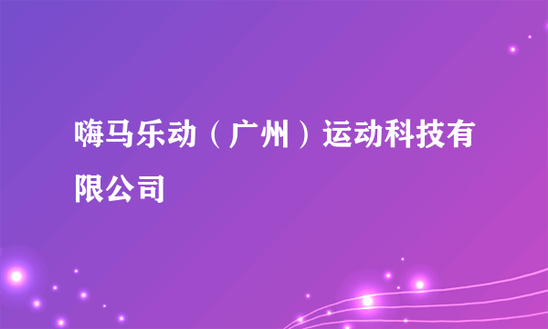 嗨马乐动（广州）运动科技有限公司