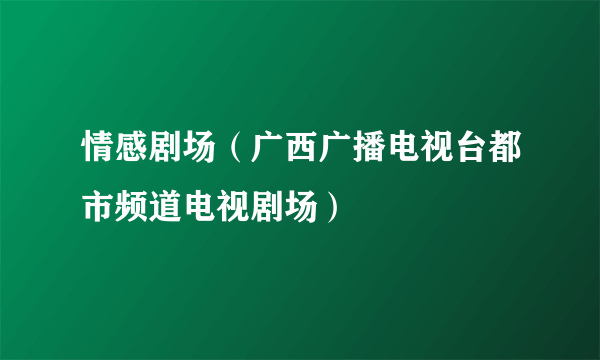 情感剧场（广西广播电视台都市频道电视剧场）