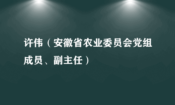 许伟（安徽省农业委员会党组成员、副主任）