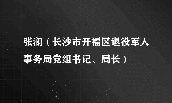 张澜(长沙市开福区退役军人事务局党组书记、局长)