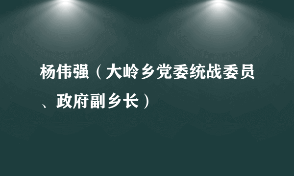 杨伟强（大岭乡党委统战委员、政府副乡长）