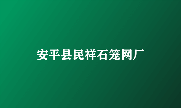 安平县民祥石笼网厂