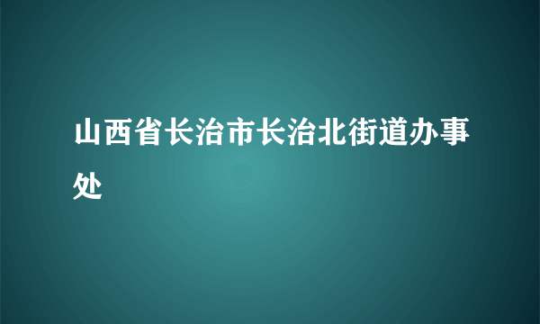 山西省长治市长治北街道办事处