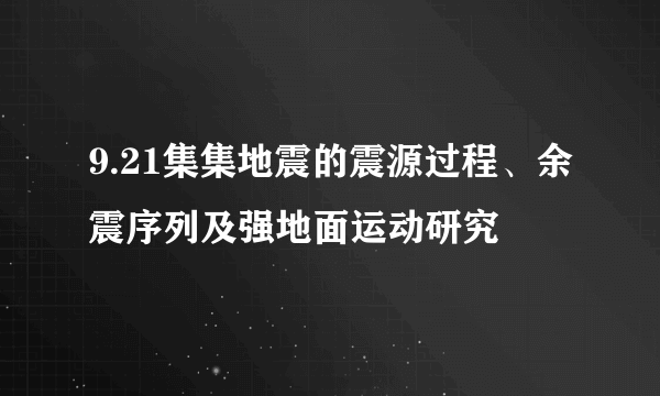 9.21集集地震的震源过程、余震序列及强地面运动研究