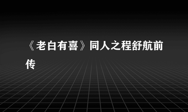 《老白有喜》同人之程舒航前传