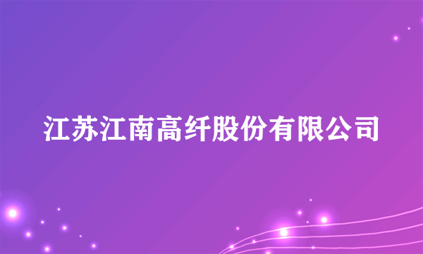 江苏江南高纤股份有限公司