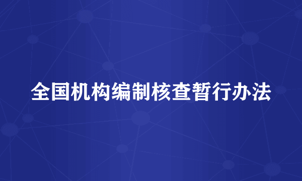 全国机构编制核查暂行办法