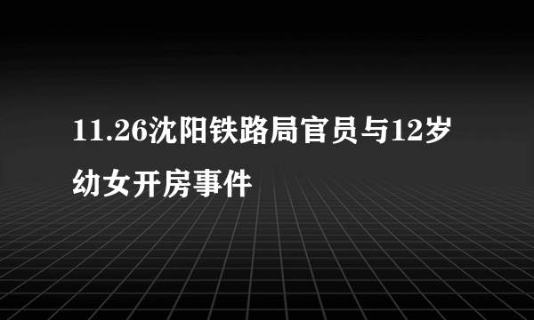 11.26沈阳铁路局官员与12岁幼女开房事件