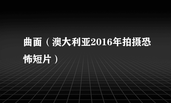 曲面(澳大利亚2016年拍摄恐怖短片)