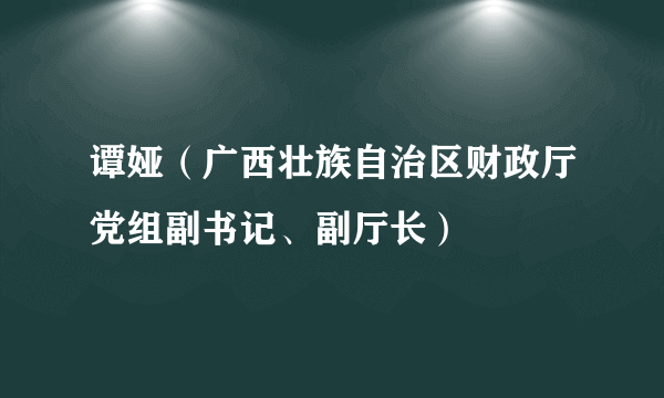 谭娅(广西壮族自治区财政厅党组副书记、副厅长)